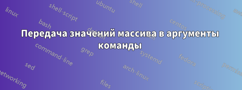 Передача значений массива в аргументы команды