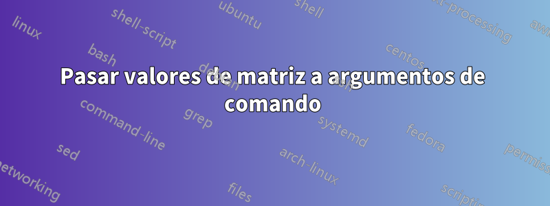 Pasar valores de matriz a argumentos de comando