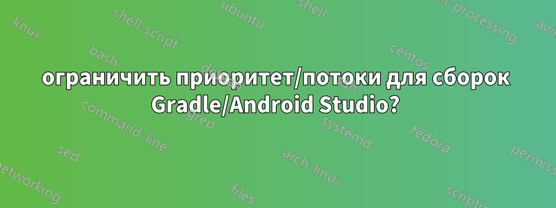 ограничить приоритет/потоки для сборок Gradle/Android Studio?