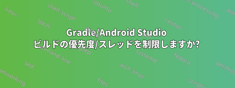Gradle/Android Studio ビルドの優先度/スレッドを制限しますか?