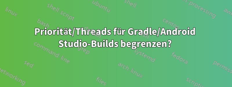 Priorität/Threads für Gradle/Android Studio-Builds begrenzen?