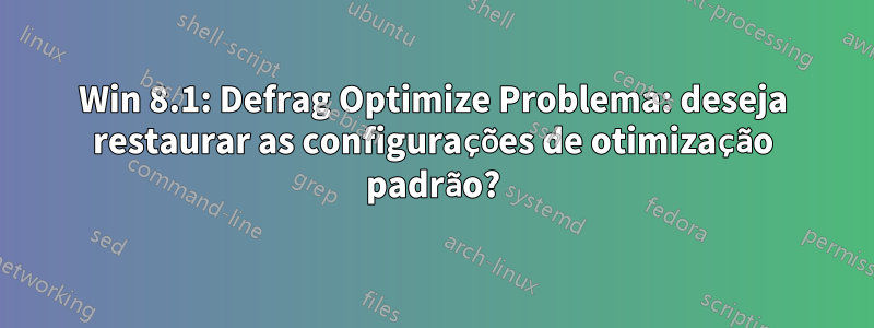 Win 8.1: Defrag Optimize Problema: deseja restaurar as configurações de otimização padrão?
