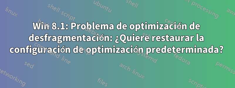 Win 8.1: Problema de optimización de desfragmentación: ¿Quiere restaurar la configuración de optimización predeterminada?