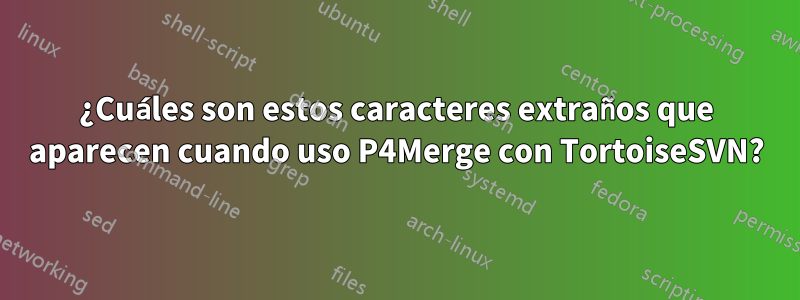 ¿Cuáles son estos caracteres extraños que aparecen cuando uso P4Merge con TortoiseSVN?