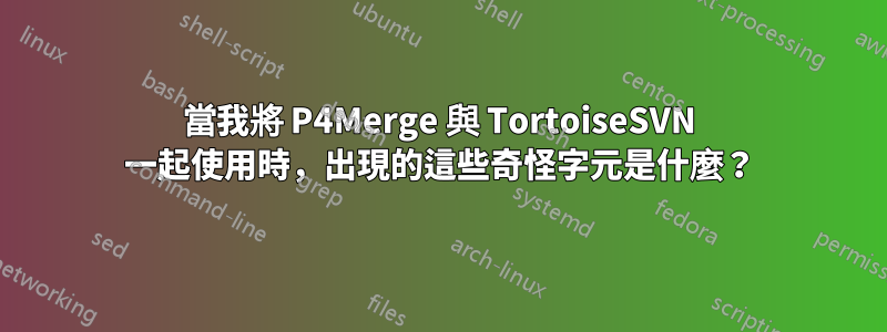 當我將 P4Merge 與 TortoiseSVN 一起使用時，出現的這些奇怪字元是什麼？