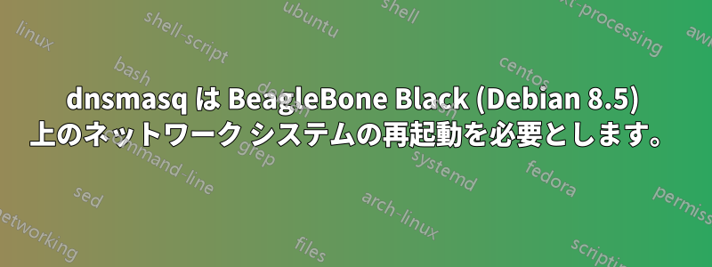 dnsmasq は BeagleBone Black (Debian 8.5) 上のネットワーク システムの再起動を必要とします。