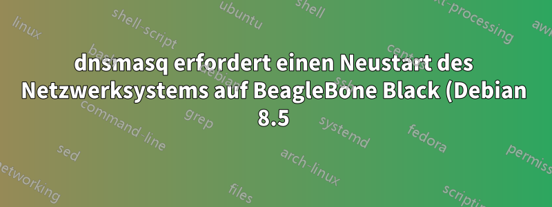 dnsmasq erfordert einen Neustart des Netzwerksystems auf BeagleBone Black (Debian 8.5)