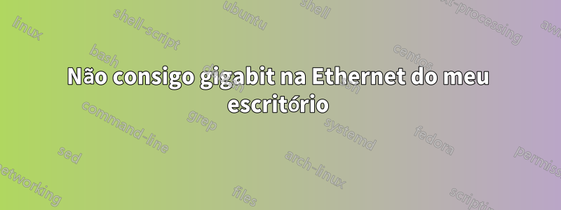 Não consigo gigabit na Ethernet do meu escritório