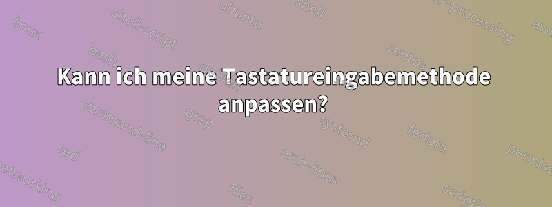 Kann ich meine Tastatureingabemethode anpassen?