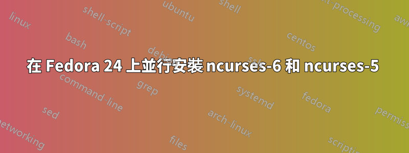 在 Fedora 24 上並行安裝 ncurses-6 和 ncurses-5