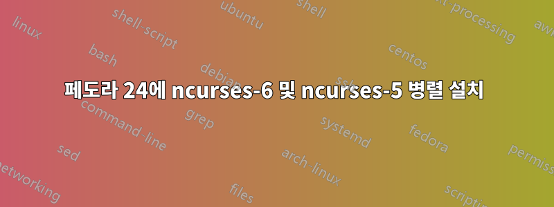 페도라 24에 ncurses-6 및 ncurses-5 병렬 설치