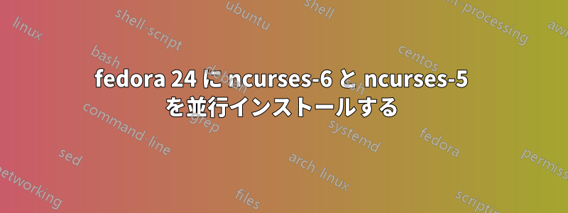fedora 24 に ncurses-6 と ncurses-5 を並行インストールする
