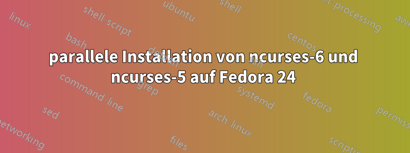 parallele Installation von ncurses-6 und ncurses-5 auf Fedora 24