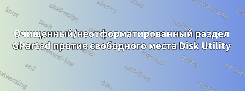 Очищенный/неотформатированный раздел GParted против свободного места Disk Utility