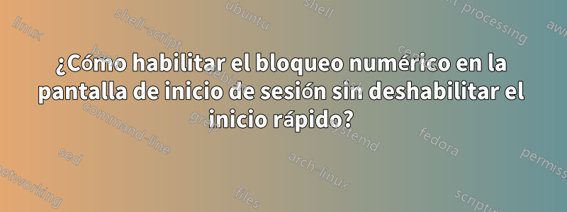 ¿Cómo habilitar el bloqueo numérico en la pantalla de inicio de sesión sin deshabilitar el inicio rápido?