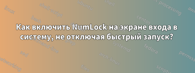 Как включить NumLock на экране входа в систему, не отключая быстрый запуск?