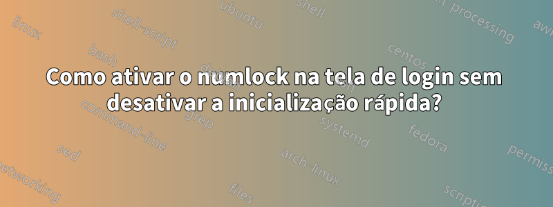 Como ativar o numlock na tela de login sem desativar a inicialização rápida?