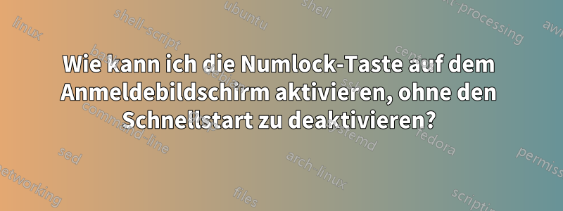 Wie kann ich die Numlock-Taste auf dem Anmeldebildschirm aktivieren, ohne den Schnellstart zu deaktivieren?