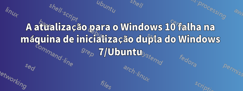 A atualização para o Windows 10 falha na máquina de inicialização dupla do Windows 7/Ubuntu