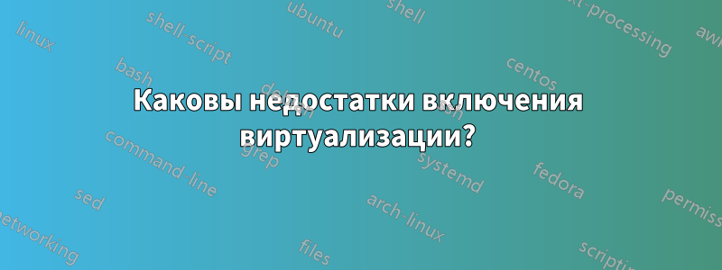 Каковы недостатки включения виртуализации?