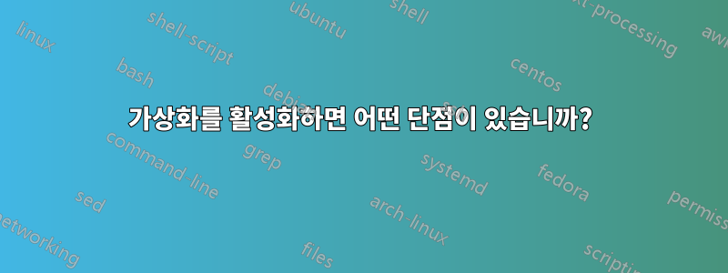 가상화를 활성화하면 어떤 단점이 있습니까?