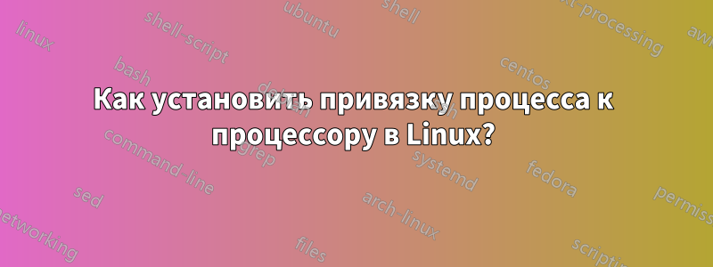 Как установить привязку процесса к процессору в Linux?