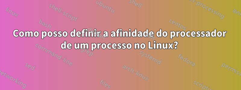 Como posso definir a afinidade do processador de um processo no Linux?