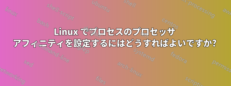 Linux でプロセスのプロセッサ アフィニティを設定するにはどうすればよいですか?