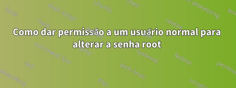 Como dar permissão a um usuário normal para alterar a senha root