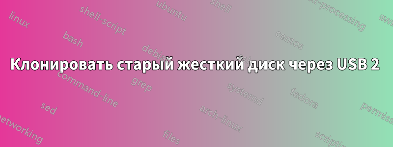 Клонировать старый жесткий диск через USB 2