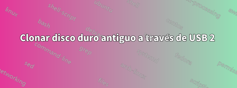 Clonar disco duro antiguo a través de USB 2