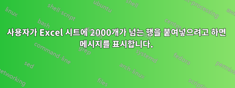 사용자가 Excel 시트에 2000개가 넘는 행을 붙여넣으려고 하면 메시지를 표시합니다.