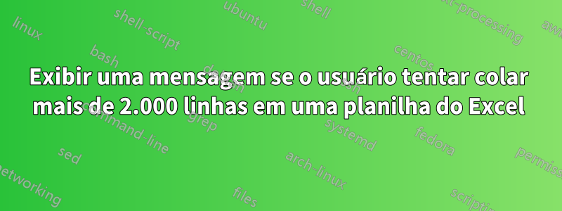 Exibir uma mensagem se o usuário tentar colar mais de 2.000 linhas em uma planilha do Excel