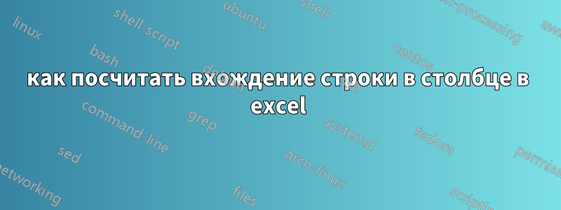 как посчитать вхождение строки в столбце в excel