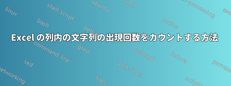 Excel の列内の文字列の出現回数をカウントする方法