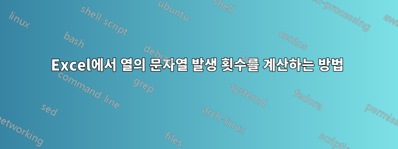 Excel에서 열의 문자열 발생 횟수를 계산하는 방법