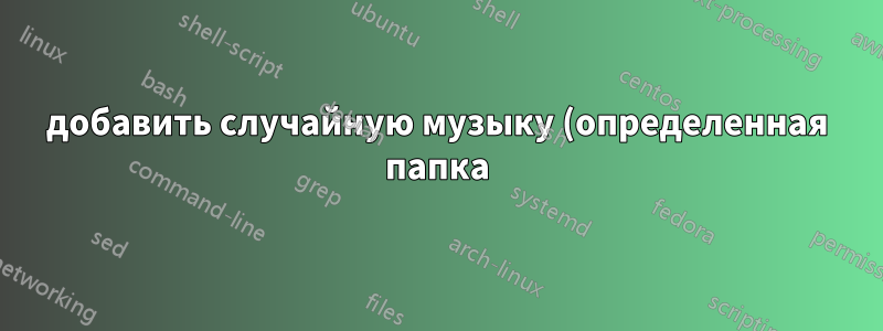 добавить случайную музыку (определенная папка) ffmpeg