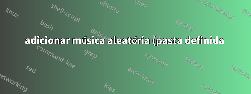 adicionar música aleatória (pasta definida) ffmpeg