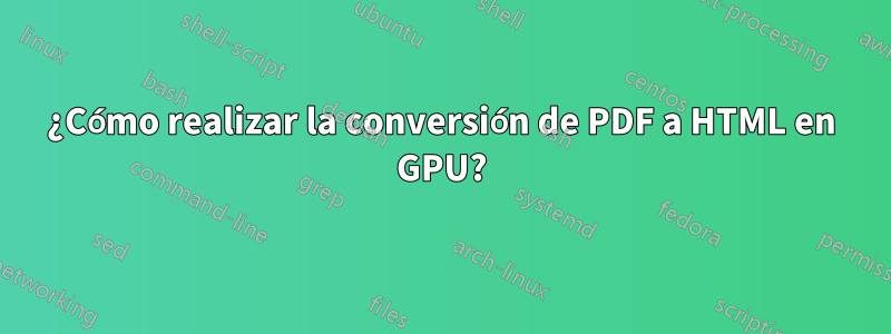¿Cómo realizar la conversión de PDF a HTML en GPU?