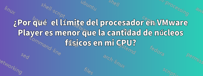 ¿Por qué el límite del procesador en VMware Player es menor que la cantidad de núcleos físicos en mi CPU?