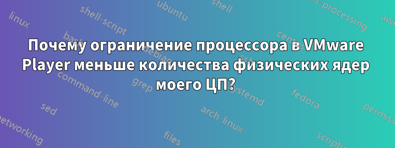 Почему ограничение процессора в VMware Player меньше количества физических ядер моего ЦП?