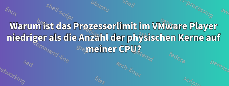 Warum ist das Prozessorlimit im VMware Player niedriger als die Anzahl der physischen Kerne auf meiner CPU?