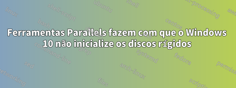 Ferramentas Parallels fazem com que o Windows 10 não inicialize os discos rígidos