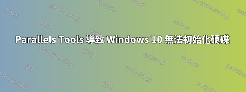 Parallels Tools 導致 Windows 10 無法初始化硬碟