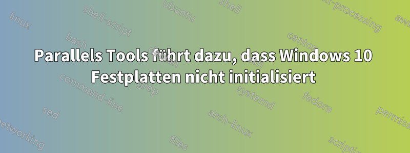 Parallels Tools führt dazu, dass Windows 10 Festplatten nicht initialisiert