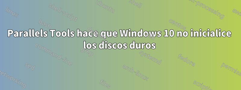 Parallels Tools hace que Windows 10 no inicialice los discos duros