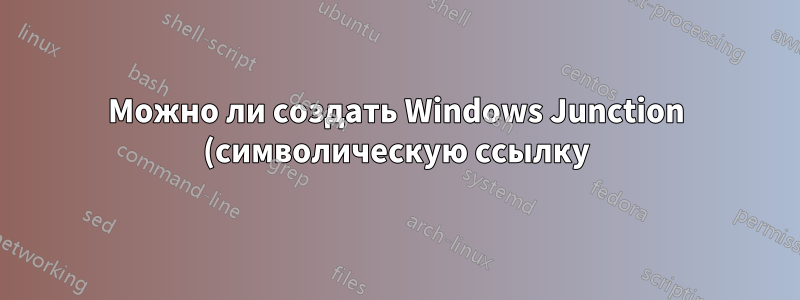 Можно ли создать Windows Junction (символическую ссылку), привязанную к букве диска?