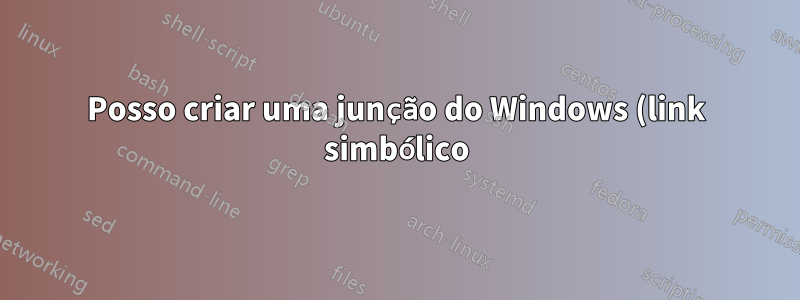 Posso criar uma junção do Windows (link simbólico) com alias a uma letra de unidade?