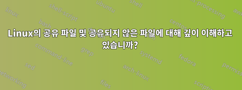 Linux의 공유 파일 및 공유되지 않은 파일에 대해 깊이 이해하고 있습니까?