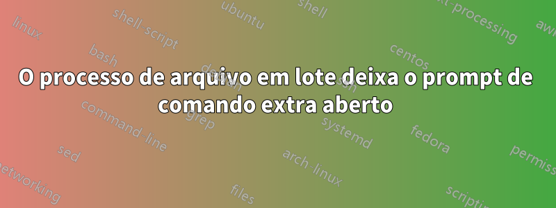 O processo de arquivo em lote deixa o prompt de comando extra aberto